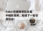 包含Faker在西班牙队比赛中精彩发挥，挺进下一轮引发热议！的词条