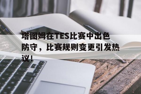 塔图姆在TES比赛中出色防守，比赛规则变更引发热议！的简单介绍